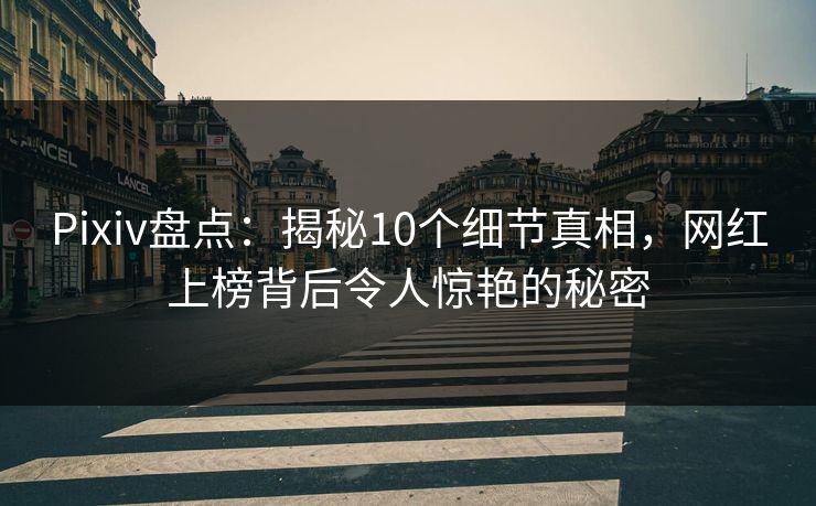 Pixiv盘点：揭秘10个细节真相，网红上榜背后令人惊艳的秘密
