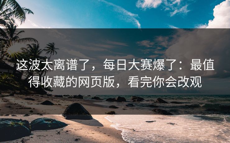 这波太离谱了，每日大赛爆了：最值得收藏的网页版，看完你会改观